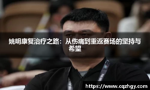 姚明康复治疗之路：从伤痛到重返赛场的坚持与希望