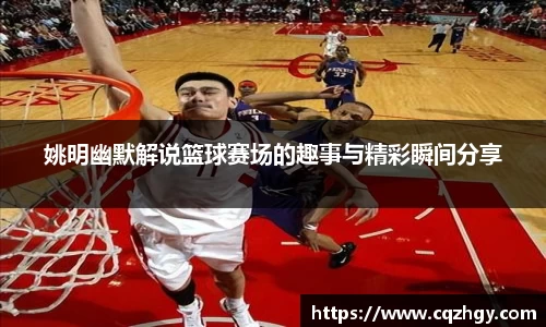姚明幽默解说篮球赛场的趣事与精彩瞬间分享