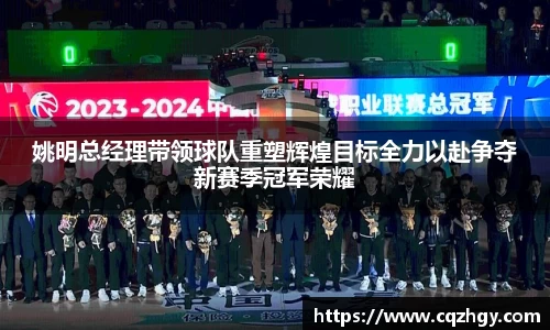姚明总经理带领球队重塑辉煌目标全力以赴争夺新赛季冠军荣耀