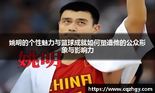 姚明的个性魅力与篮球成就如何塑造他的公众形象与影响力