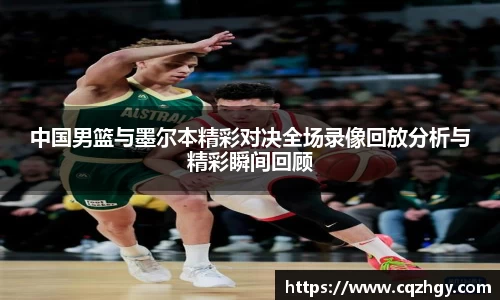 中国男篮与墨尔本精彩对决全场录像回放分析与精彩瞬间回顾