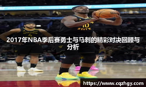 2017年NBA季后赛勇士与马刺的精彩对决回顾与分析